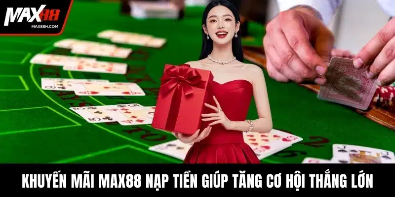 Khuyến mãi MAX88 nạp tiền giúp tăng cơ hội thắng lớn