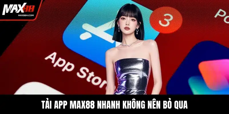 Tải app MAX88 nhanh không nên bỏ qua